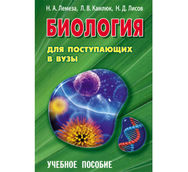 Биология для поступающих в вузы: учебное пособие.Н.А.Лемеза (Минск)