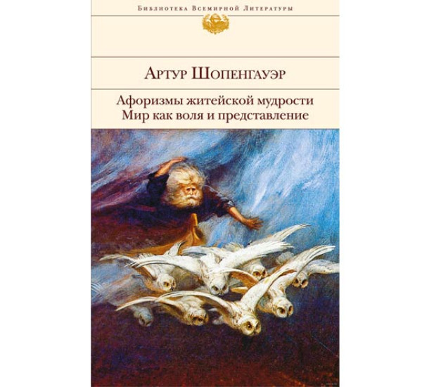 Афоризмы житейской мудрости. Мир как воля и представление. Артур Шопенгауэр