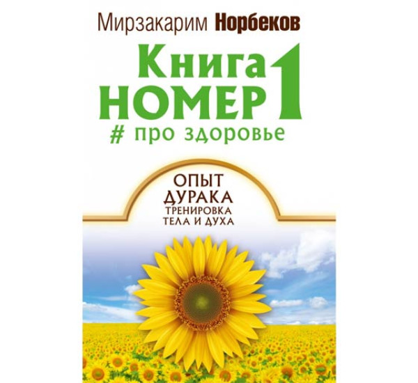 Книга номер №1 про здоровье. Опыт дурака, тренировка тела и духа. М. Норбеков