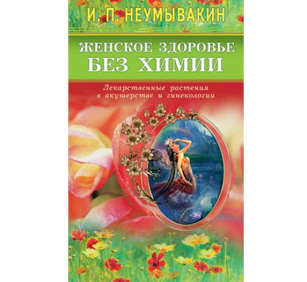 Женское здоровье без химии. Лекарственные растения в акушерстве и гинекологии - Неумывакин И.П.