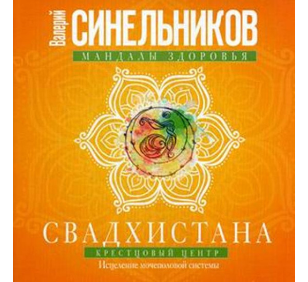 Свадхистана. Крестцовый центр. Исцеление мочеполовой системы - Синельников Валерий Владимирович