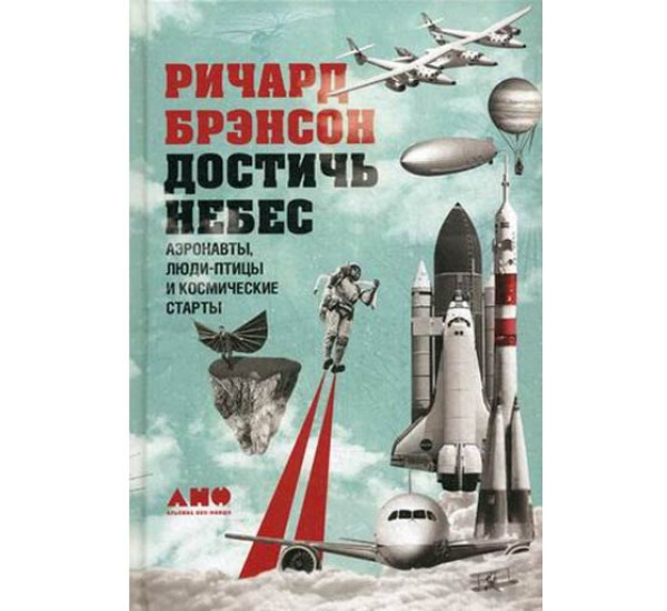 Достичь небес. Аэронавты, люди-птицы и космические старты Брэнсон Ричард