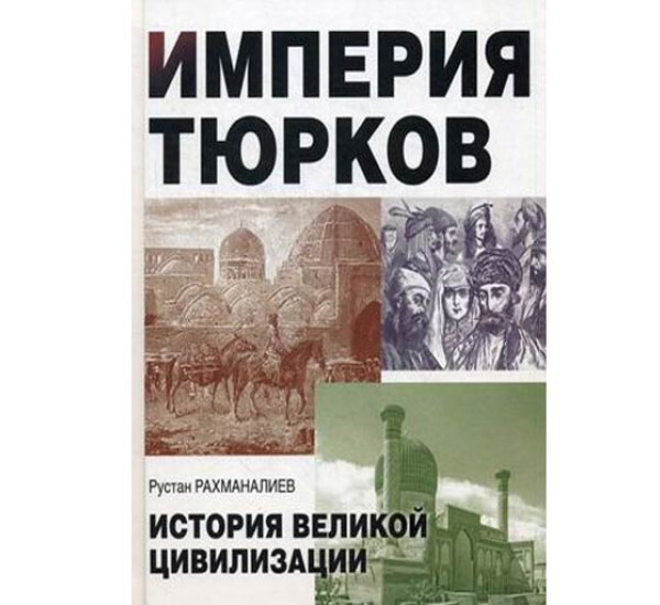 Империя тюрков. История великой цивилизации Рахманалиев Рустан