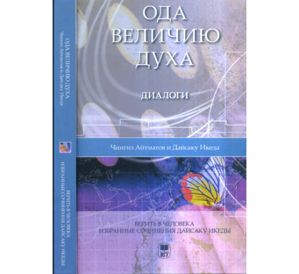 Ода величию духа. Диалоги. Верить в человека. Избранные сочинения Дайсаку Икеды (Чингиз Айтматов )