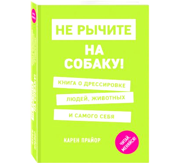 Не рычите на собаку! Книга о дрессировке людей, животных и самого себя Прайор Карен