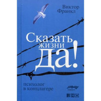 Сказать жизни "ДА!". Психолог в концлагере Франкл Виктор Эмиль