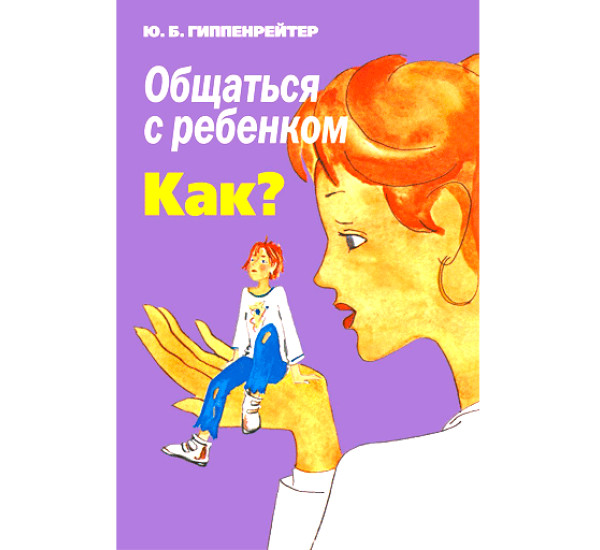 Общаться с ребенком. Как? Гиппенрейтер Ю.Б.