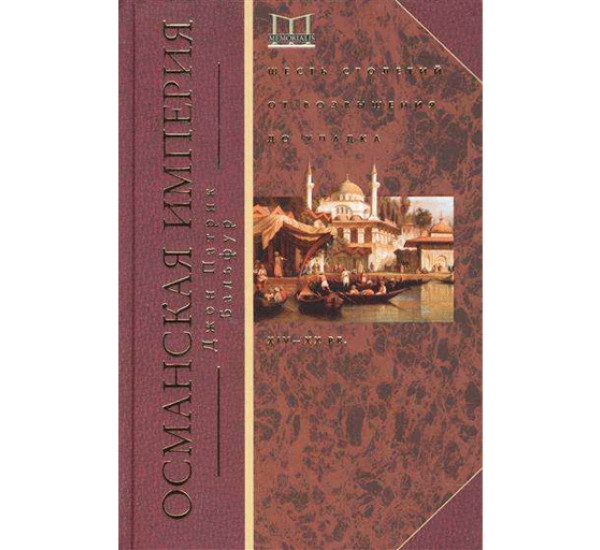 Османская империя. Шесть столетий от возвышения до упадка. XIX-XX вв. Бальфур Джон Патрик
