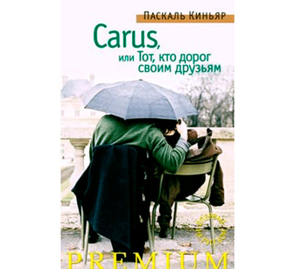 Carus, или Тот, кто дорог своим друзьям Киньяр Паскаль