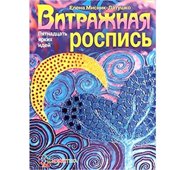 Витражная роспись. Пятнадцать ярких идей Мисник-Латушко Елена