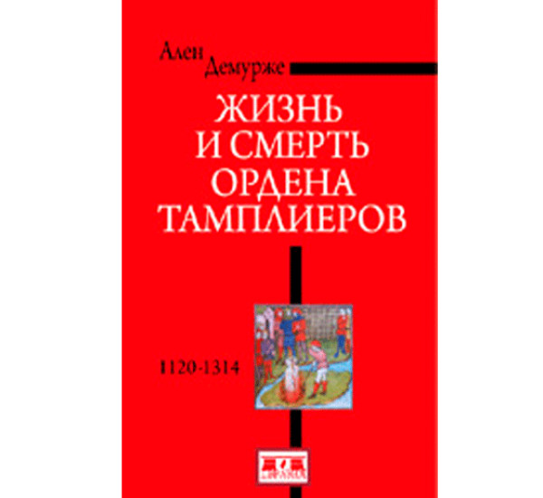 Жизнь и смерть ордена Тамплиеров. 1120-1314 Демурже Ален