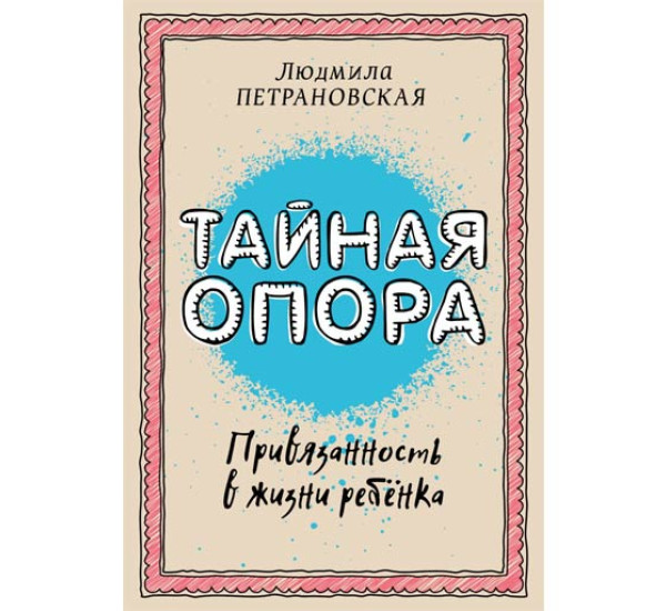 Тайная опора: привязанность в жизни ребенка Петрановская Людмила