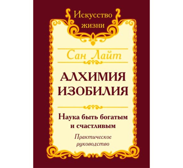 Алхимия изобилия. Наука быть богатым и счастливым. Практическое руководство Сан Лайт