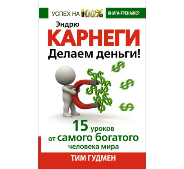 Эндрю Карнеги. Делаем деньги! 15 уроков от самого богатого человека мира Гудмен Тим