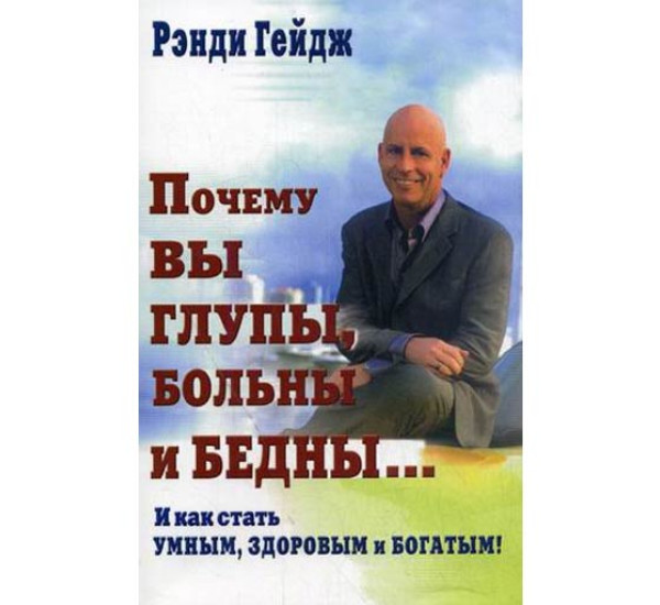 Почему вы глупы, больны и бедны...: и как стать умным, здоровым и богатым! Гейдж Рэнди