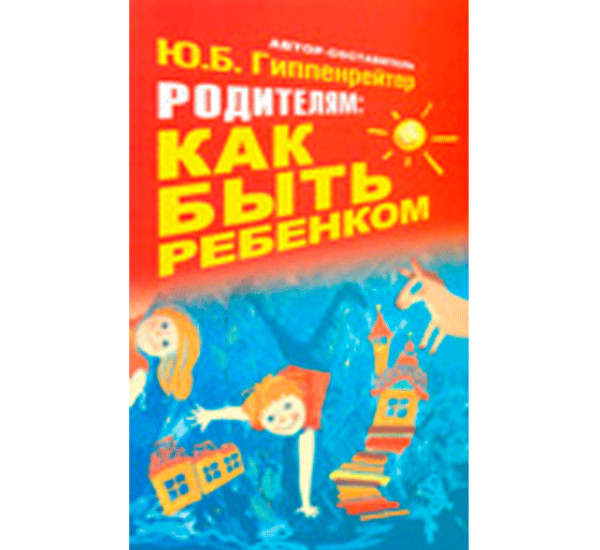 Родителям: как быть ребенком Гиппенрейтер Ю.Б.