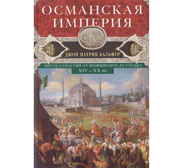 Османская империя. Шесть столетий от возвышения до упадка. XIX-XX вв Бальфур Джон Патрик