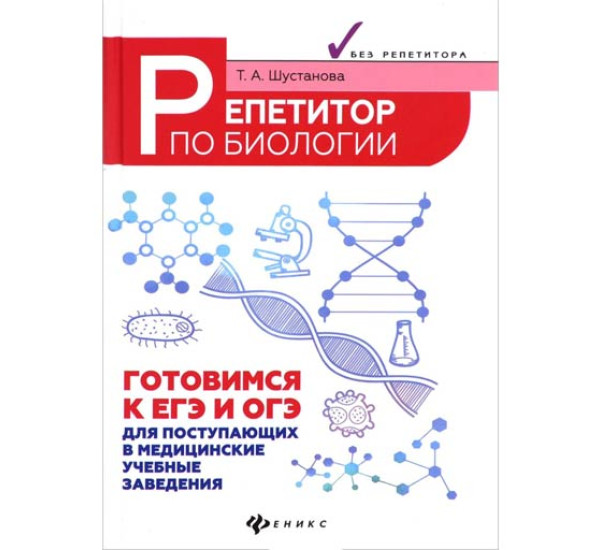 Репетитор по биологии. Готовимся к ЕГЭ и ОГЭ. Шустанова Татьяна Анатольевна