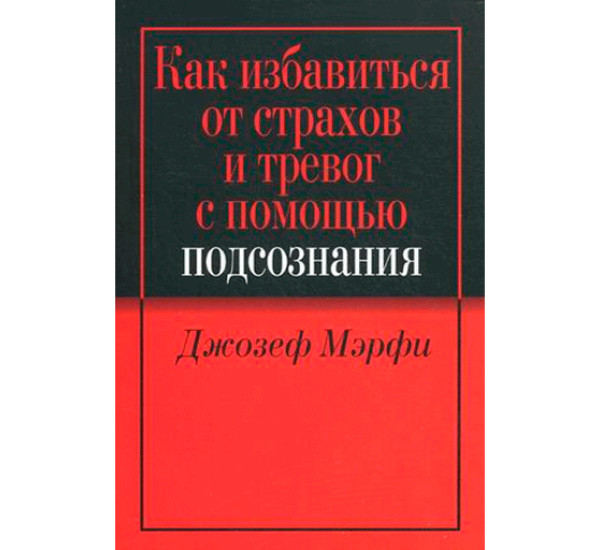 Как избавиться от страхов и тревог с помощью подсознания.Мэрфи Джозеф