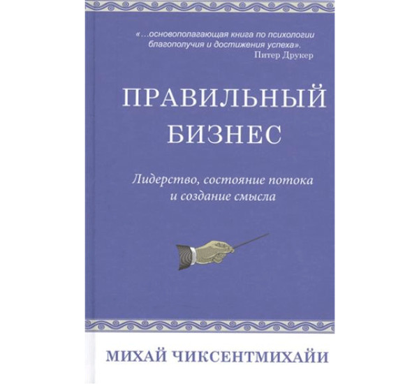 Правильный бизнес. Лидерство, состояние потока и создание смысла Чиксентмихайи Михай