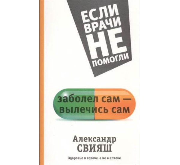 Заболел сам - вылечись сам. Здоровье в голове, а не в аптеке.Свияш Александр Григорьевич