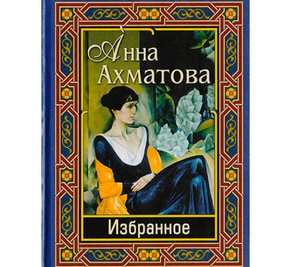 Анна Ахматова. Избранное. Ахматова Анна Андреевна