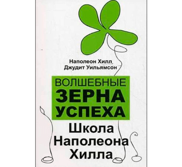 Волшебные зерна успеха. Школа Наполеона Хилла.Хилл Наполеон