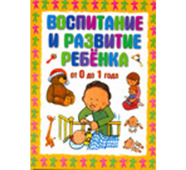 Воспитание и развитие ребёнка от 0 до 1 года 