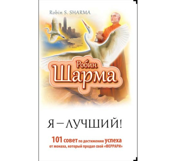 Робин Шарма: Я - Лучший! 101 совет по достижению успеха от монаха, который продал свой "феррари"