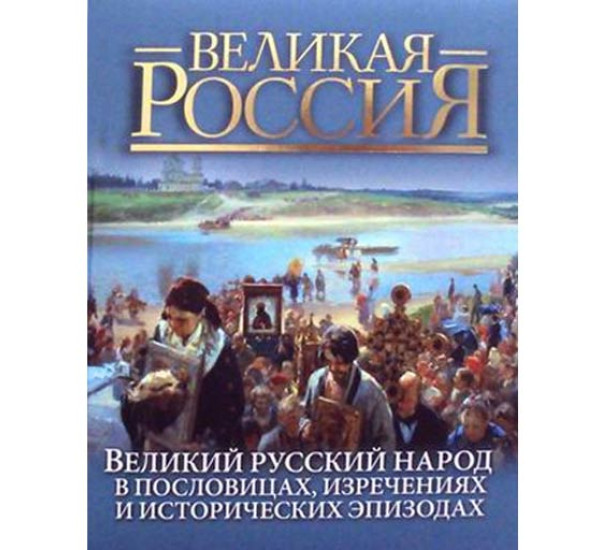 Великий русский народ. В пословицах, изречениях и исторических эпизодах