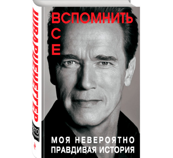 Вспомнить все. Моя невероятно правдивая история. Шварценеггер Арнольд