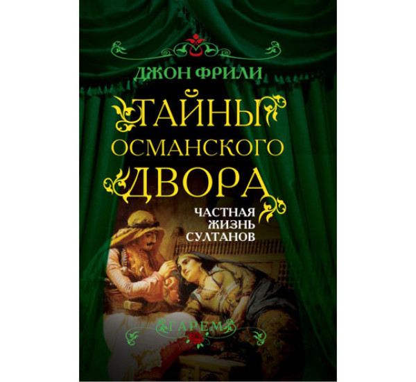 Тайны Османского двора. Частная жизнь султанов Джон Фрили