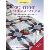 Квилтинг и аппликация: пошаговые мастер-классы для начинающих Марта Престоун