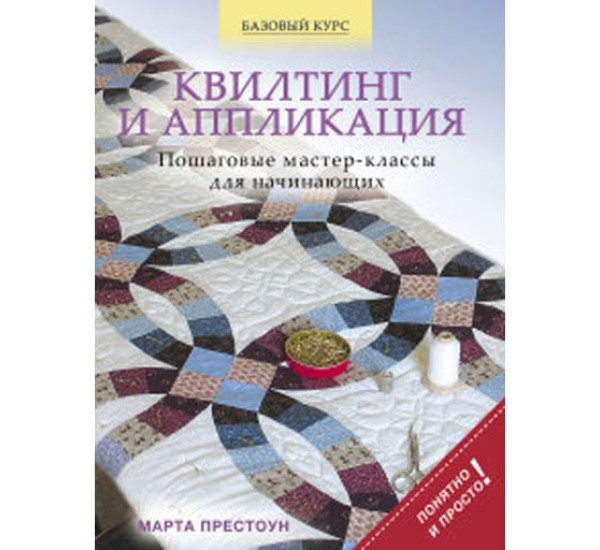 Квилтинг и аппликация: пошаговые мастер-классы для начинающих Марта Престоун