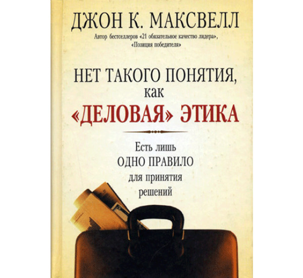 Нет такого понятия, как "деловая" этика. Есть лишь одно правило для принятия решений. Максвелл Джон