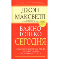 Важно только сегодня. 12 ежедневных упражнений, гарантирующих достижение успеха. Максвелл Джон