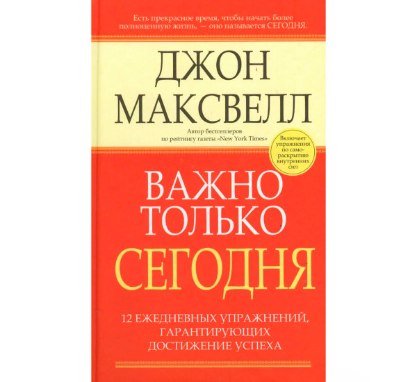 Важно только сегодня. 12 ежедневных упражнений, гарантирующих достижение успеха. Максвелл Джон