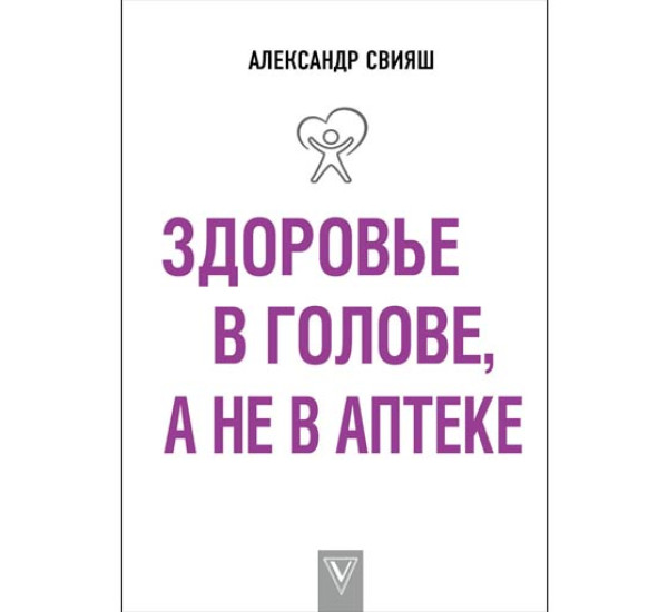 Здоровье в голове, а не в аптеке. Свияш Александр Григорьевич