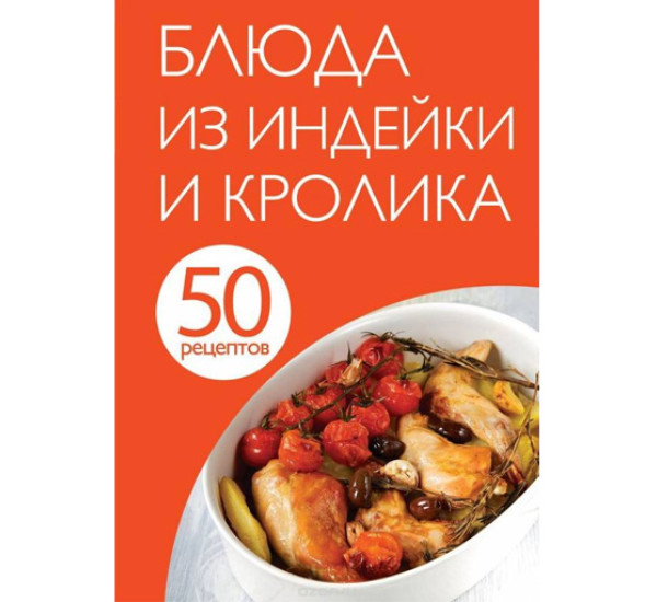 Блюда из индейки и кролика 50 рецептов (Эксмо)