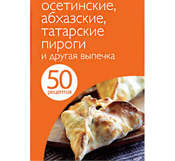 50 рецептов. Осетинские, абхазские, татарские пироги и другая выпечка