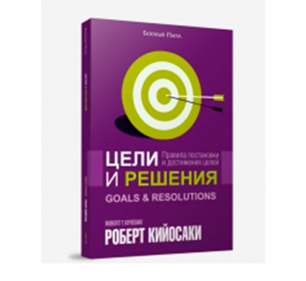 Цели и решения. Правила постановки и достижения целей Кийосаки Роберт