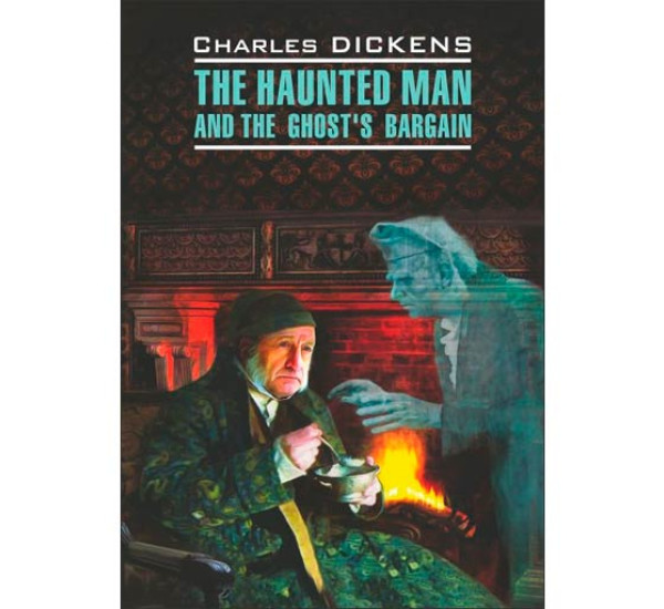 The Haunted man and the Chost's bargain Диккенс Ч.