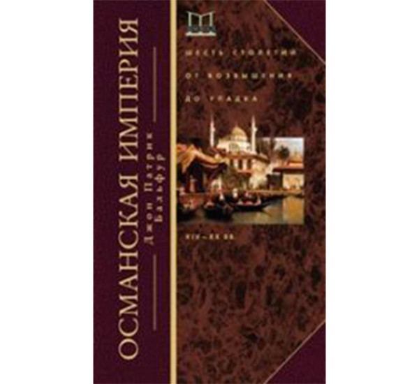 Османская империя. Шесть столетий от возвышения до упадка. XIX-XX вв Бальфур Джон Патрик