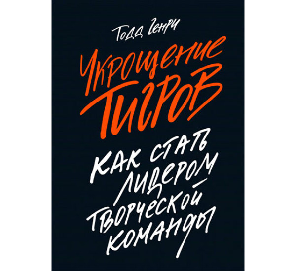 Укрощение тигров. Как стать лидером творческой команды Тодд Генри