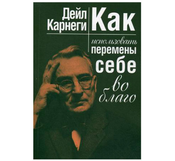 Как использовать перемены себе во благо Карнеги Дейл 