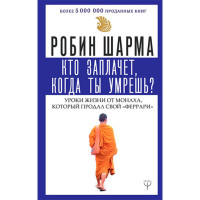 Кто заплачет, когда ты умрешь? Уроки жизни от монаха, который продал свой «феррари»