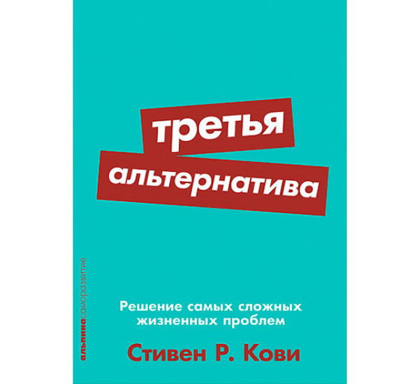 Третья альтернатива. Решение самых сложных жизненных проблем Кови С.Р.