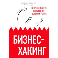 Бизнес-хакинг. Ищи уязвимости конкурентов — взрывай рынок Семенчук Вячеслав Владимирович