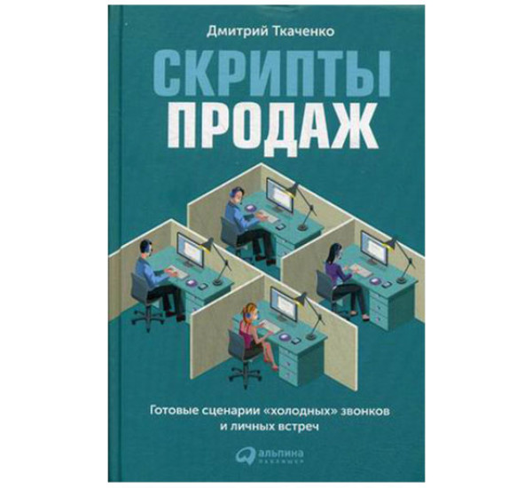 Скрипты продаж. Готовые сценарии "холодных" звонков и личных встреч Ткаченко Дмитрий Владиславович