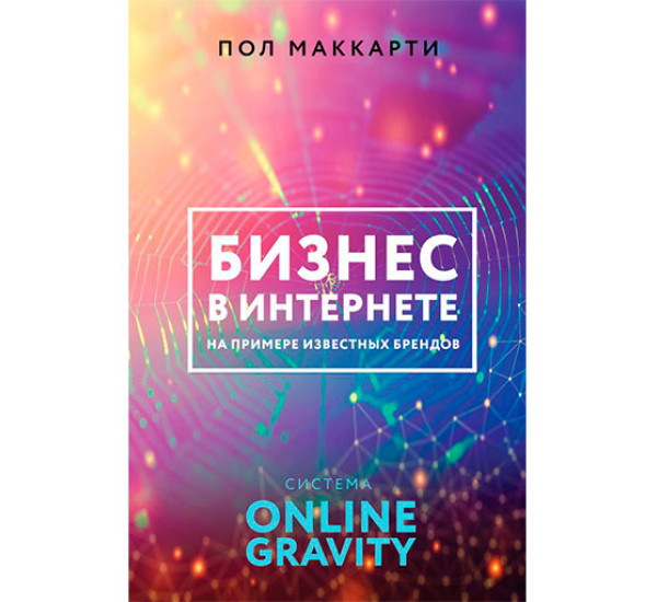 Бизнес в интернете на примере известных брендов. Система ONLINE GRAVITY Маккарти П.